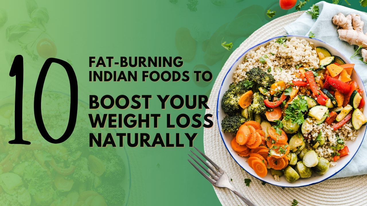 Top 10 Fat-Burning Indian Foods to Boost Your Weight Loss Naturally